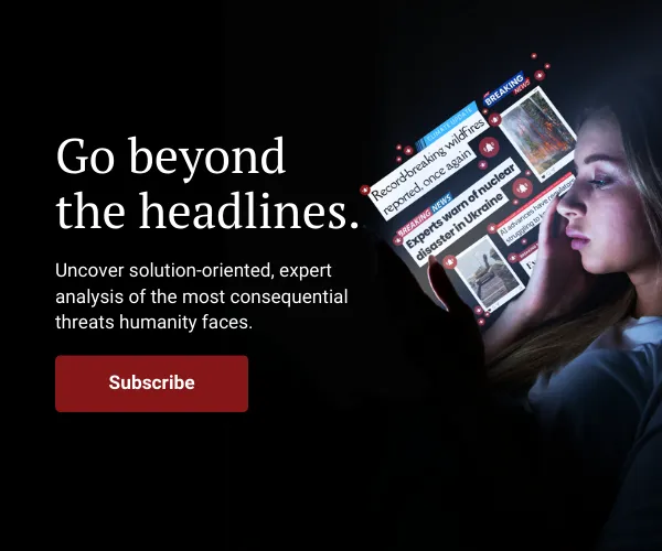 An advertisement reads, “Go beyond the headlines. Uncover solution-oriented, expert analysis of the most consequential threats humanity faces. Subscribe.” To the right of the text, a woman looks at a smartphone that is inundating her with concerning headlines such as “ Experts warn of nuclear disaster in Ukraine” and “Record-breaking wildfires reported, once again.”