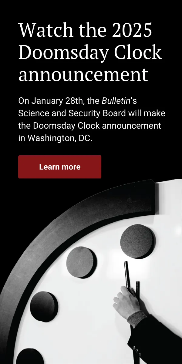 An advertisement reads, “Watch the 2025 Doomsday Clock announcement. On January 28th, the Bulletin’s Science and Security Board will make the Doomsday Clock announcement in Washington, DC. Learn more.” Below it is an image of the Doomsday Clock with a person moving the minute hand of it.