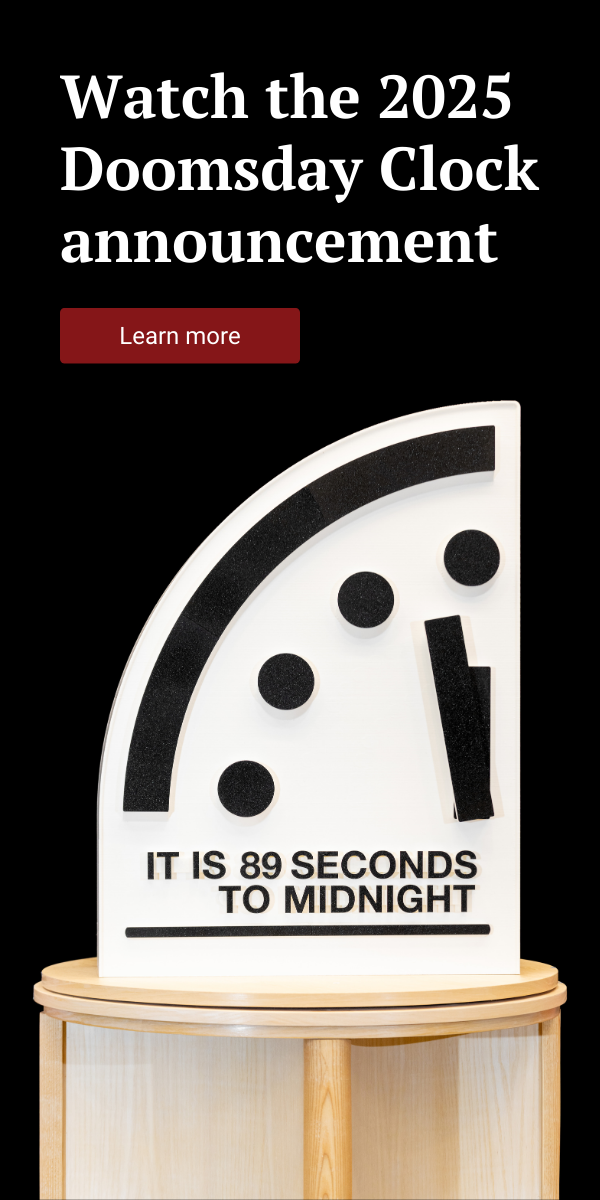 A graphic shows, "Watch the 2025 Doomsday Clock announcement. Learn more." and shows a picture of the Doomsday Clock at 89 seconds to midnight.