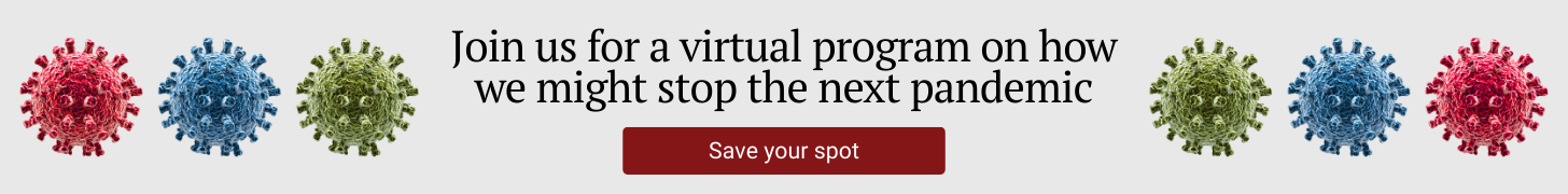 Join us for a virtual program on how we might stop the next pandemic. Save your seat.