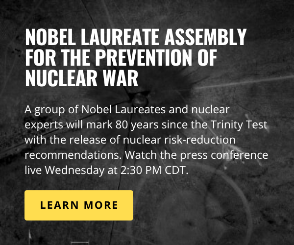 A graphic reads: Nobel Laureate Assembly for the Prevention of Nuclear War. A group of Nobel Laureates and nuclear experts will mark 80 years since the Trinity Test with the release of nuclear risk-reduction recommendations. Watch the press conference live Wednesday at 2:30 PM CDT. Below it appears a button with the text “Learn more.”